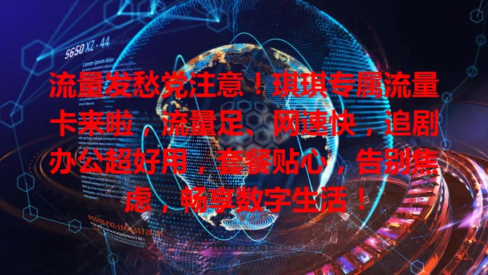 流量发愁党注意！琪琪专属流量卡来啦，流量足、网速快，追剧办公超好用，套餐贴心，告别焦虑，畅享数字生活！