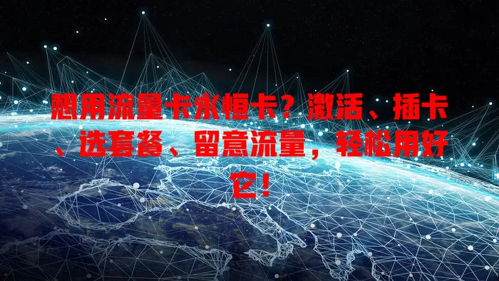 想用流量卡永恒卡？激活、插卡、选套餐、留意流量，轻松用好它！
