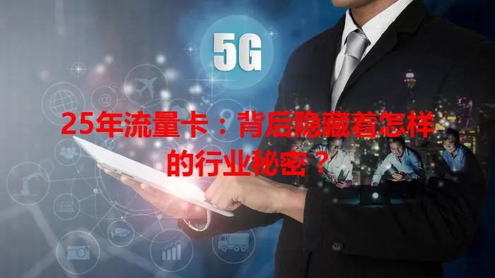 25年流量卡：背后隐藏着怎样的行业秘密？