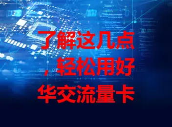 了解这几点，轻松用好华交流量卡
