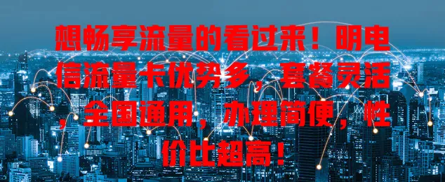 想畅享流量的看过来！明电信流量卡优势多，套餐灵活，全国通用，办理简便，性价比超高！
