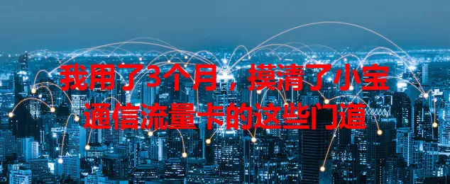 我用了3个月，摸清了小宝通信流量卡的这些门道