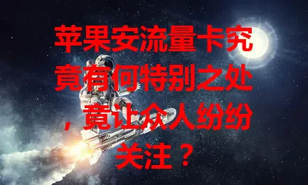 苹果安流量卡究竟有何特别之处，竟让众人纷纷关注？