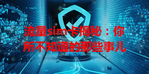流量sim卡揭秘：你所不知道的那些事儿