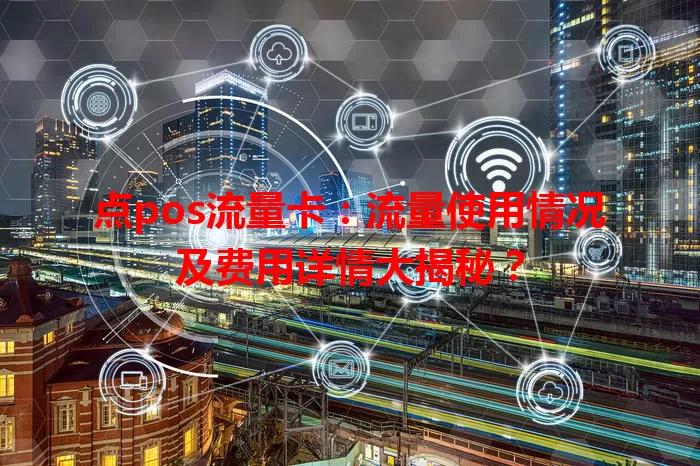 点pos流量卡：流量使用情况及费用详情大揭秘？