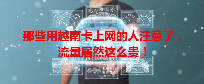 那些用越南卡上网的人注意了，流量居然这么贵！