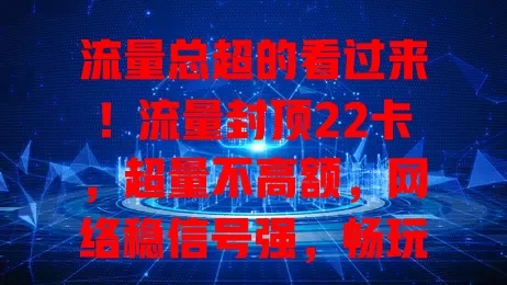 流量总超的看过来！流量封顶22卡，超量不高额，网络稳信号强，畅玩无压力，告别超支烦恼