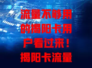 流量不够用的揭阳卡用户看过来！揭阳卡流量包超实用，多样套餐按需选，畅享高清视频、视频通话及移动办公，告别流量困扰，开启精彩数字生活