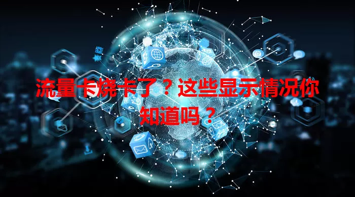 流量卡烧卡了？这些显示情况你知道吗？