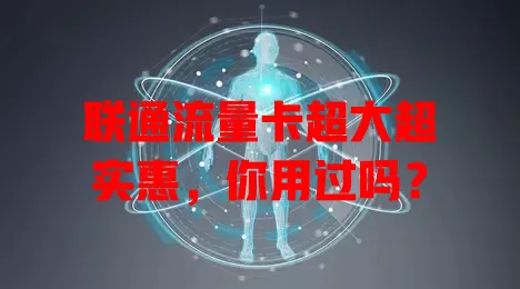 联通流量卡超大超实惠，你用过吗？