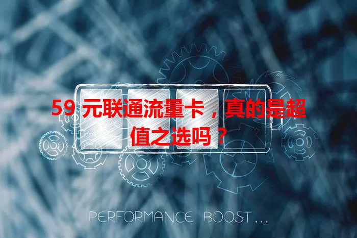 59 元联通流量卡，真的是超值之选吗？