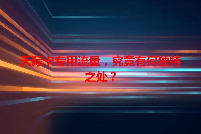 天际卡专用流量，究竟有何独特之处？