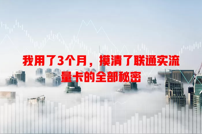 我用了3个月，摸清了联通实流量卡的全部秘密