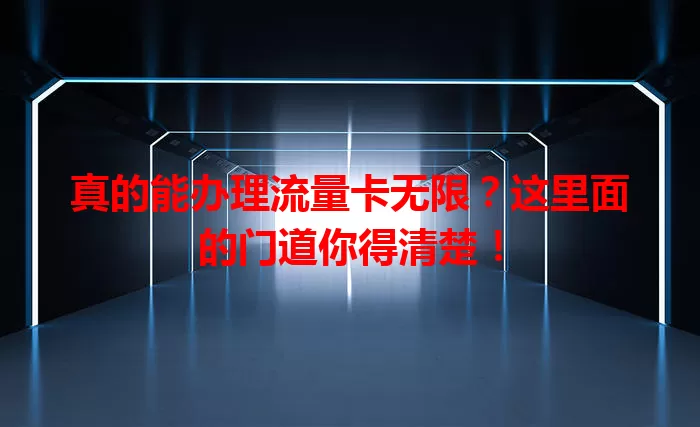 真的能办理流量卡无限？这里面的门道你得清楚！