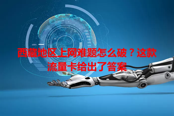 西藏地区上网难题怎么破？这款流量卡给出了答案