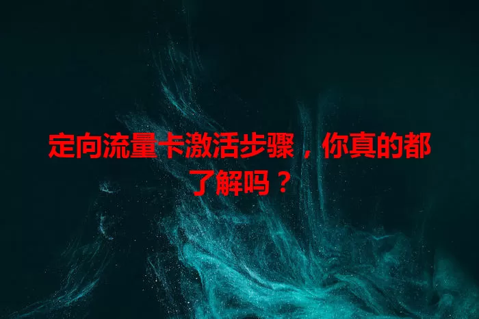 定向流量卡激活步骤，你真的都了解吗？