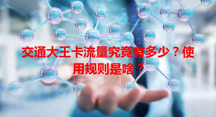 交通大王卡流量究竟有多少？使用规则是啥？