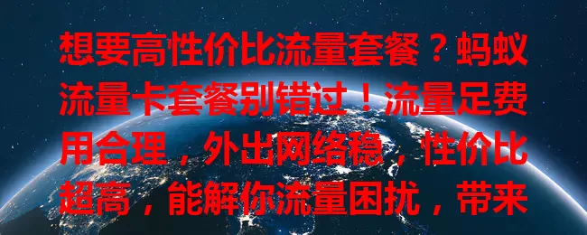 想要高性价比流量套餐？蚂蚁流量卡套餐别错过！流量足费用合理，外出网络稳，性价比超高，能解你流量困扰，带来便捷实惠体验