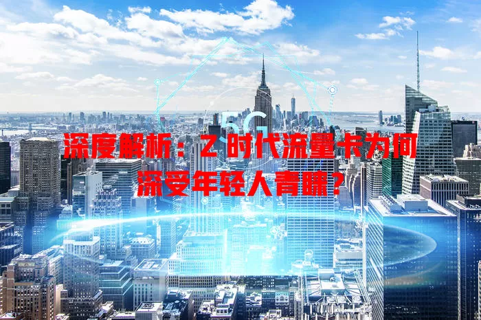 深度解析：Z 时代流量卡为何深受年轻人青睐？