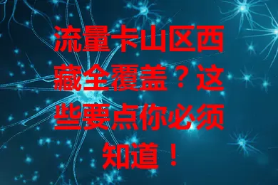 流量卡山区西藏全覆盖？这些要点你必须知道！