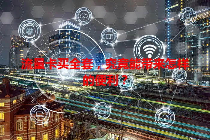 流量卡买全套，究竟能带来怎样的便利？