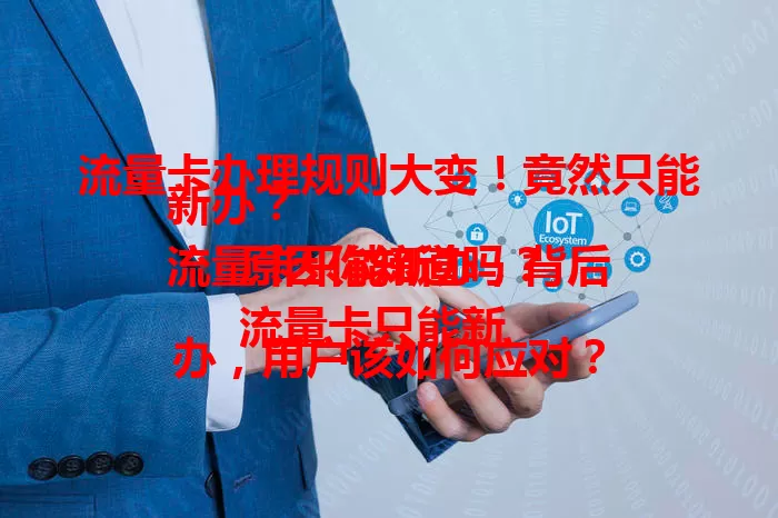 流量卡办理规则大变！竟然只能新办？
流量卡只能新办，背后原因你知道吗？
流量卡只能新办，用户该如何应对？
