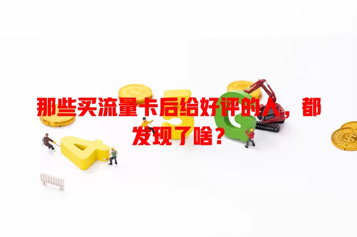 那些买流量卡后给好评的人，都发现了啥？