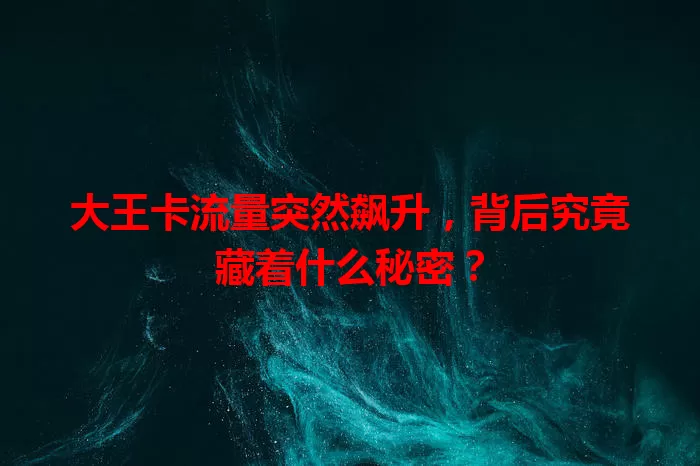 大王卡流量突然飙升，背后究竟藏着什么秘密？