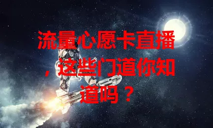 流量心愿卡直播，这些门道你知道吗？