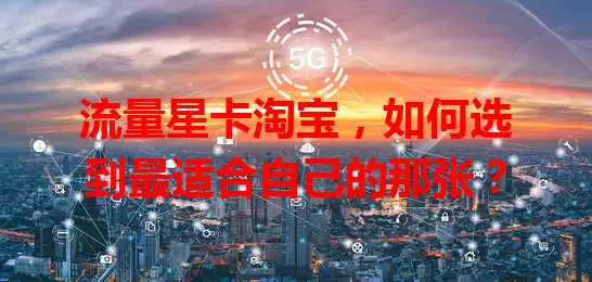 流量星卡淘宝，如何选到最适合自己的那张？