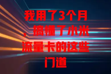我用了3个月，搞懂了小米流量卡的这些门道
