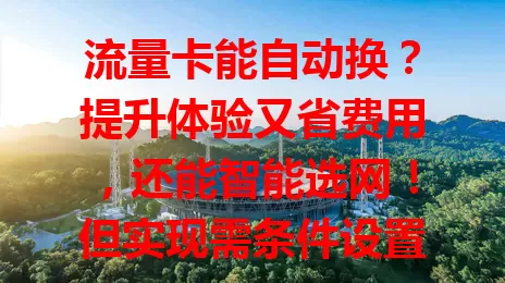 流量卡能自动换？提升体验又省费用，还能智能选网！但实现需条件设置，快来深入研究这一功能，享受网络便捷与惊喜