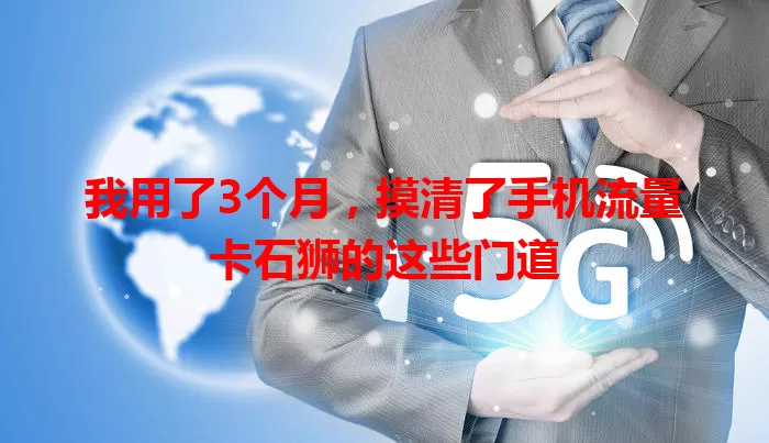 我用了3个月，摸清了手机流量卡石狮的这些门道