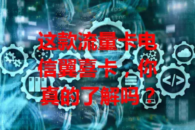 这款流量卡电信翼喜卡，你真的了解吗？