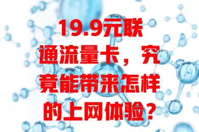19.9元联通流量卡，究竟能带来怎样的上网体验？