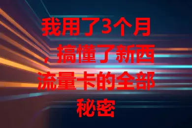 我用了3个月，搞懂了新西流量卡的全部秘密