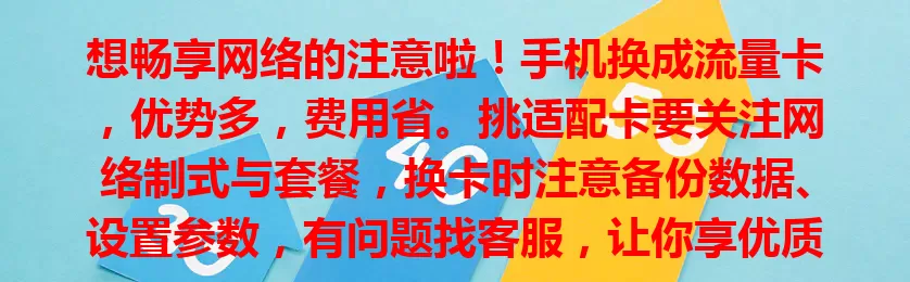 想畅享网络的注意啦！手机换成流量卡，优势多，费用省。挑适配卡要关注网络制式与套餐，换卡时注意备份数据、设置参数，有问题找客服，让你享优质实惠网络服务