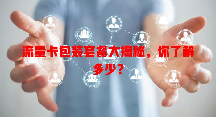 流量卡包装套餐大揭秘，你了解多少？