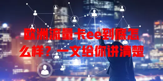 欧洲流量卡ee到底怎么样？一文给你讲清楚