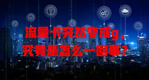 流量卡突然变成g，究竟是怎么一回事？