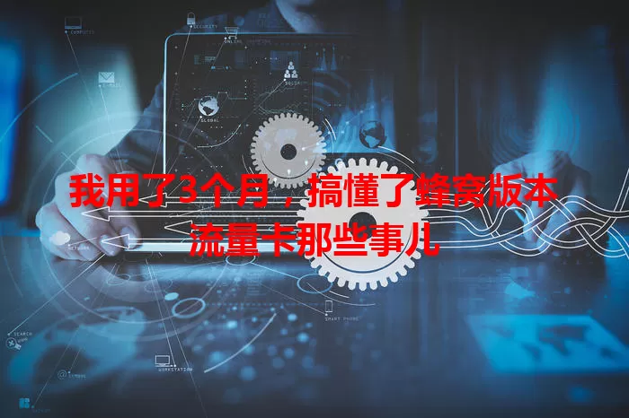 我用了3个月，搞懂了蜂窝版本流量卡那些事儿