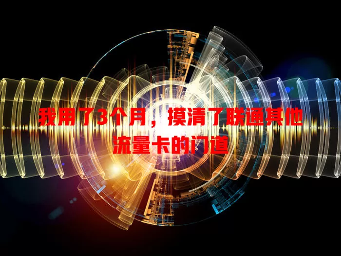 我用了3个月，摸清了联通其他流量卡的门道