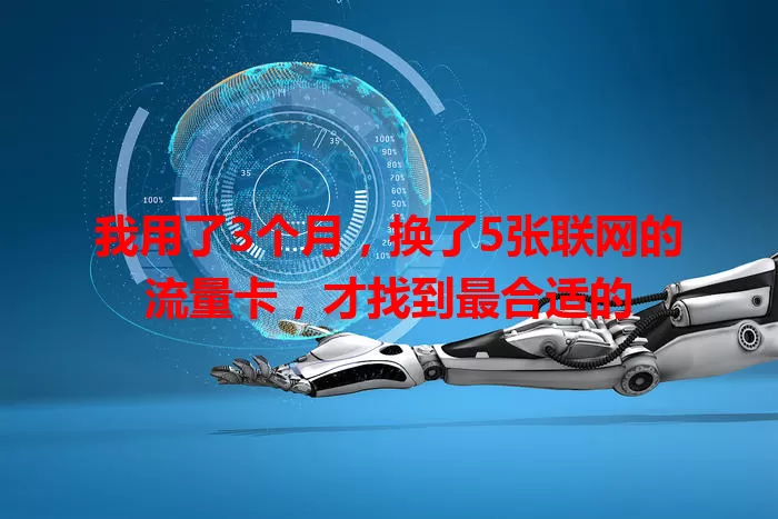 我用了3个月，换了5张联网的流量卡，才找到最合适的