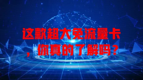 这款超大免流量卡，你真的了解吗？