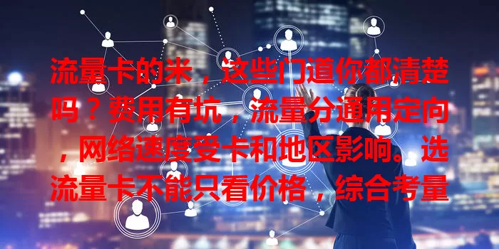 流量卡的米，这些门道你都清楚吗？费用有坑，流量分通用定向，网络速度受卡和地区影响。选流量卡不能只看价格，综合考量多方面，才能挑到最适合自己的。
