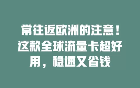 常往返欧洲的注意！这款全球流量卡超好用，稳速又省钱