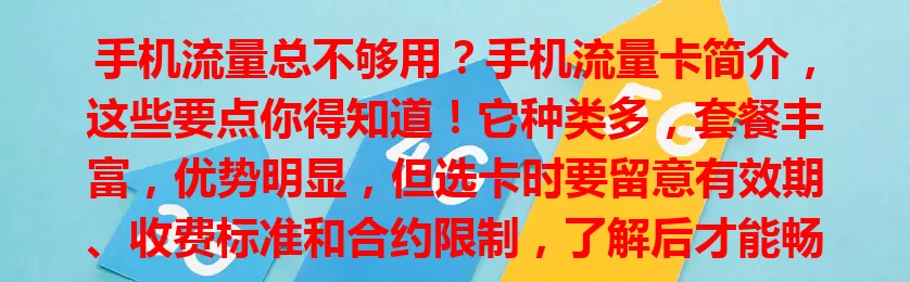 手机流量总不够用？手机流量卡简介，这些要点你得知道！它种类多，套餐丰富，优势明显，但选卡时要留意有效期、收费标准和合约限制，了解后才能畅享数字生活