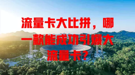 流量卡大比拼，哪一款能成功引爆大流量卡？