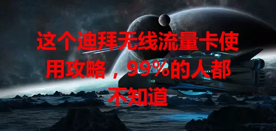 这个迪拜无线流量卡使用攻略，99%的人都不知道
