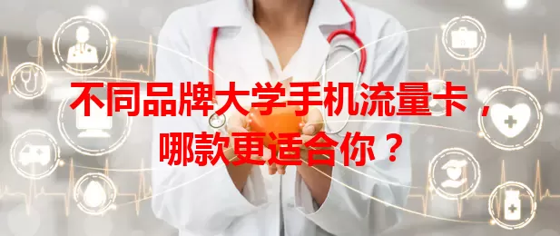 不同品牌大学手机流量卡，哪款更适合你？